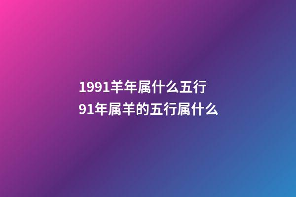 1991羊年属什么五行 91年属羊的五行属什么-第1张-观点-玄机派